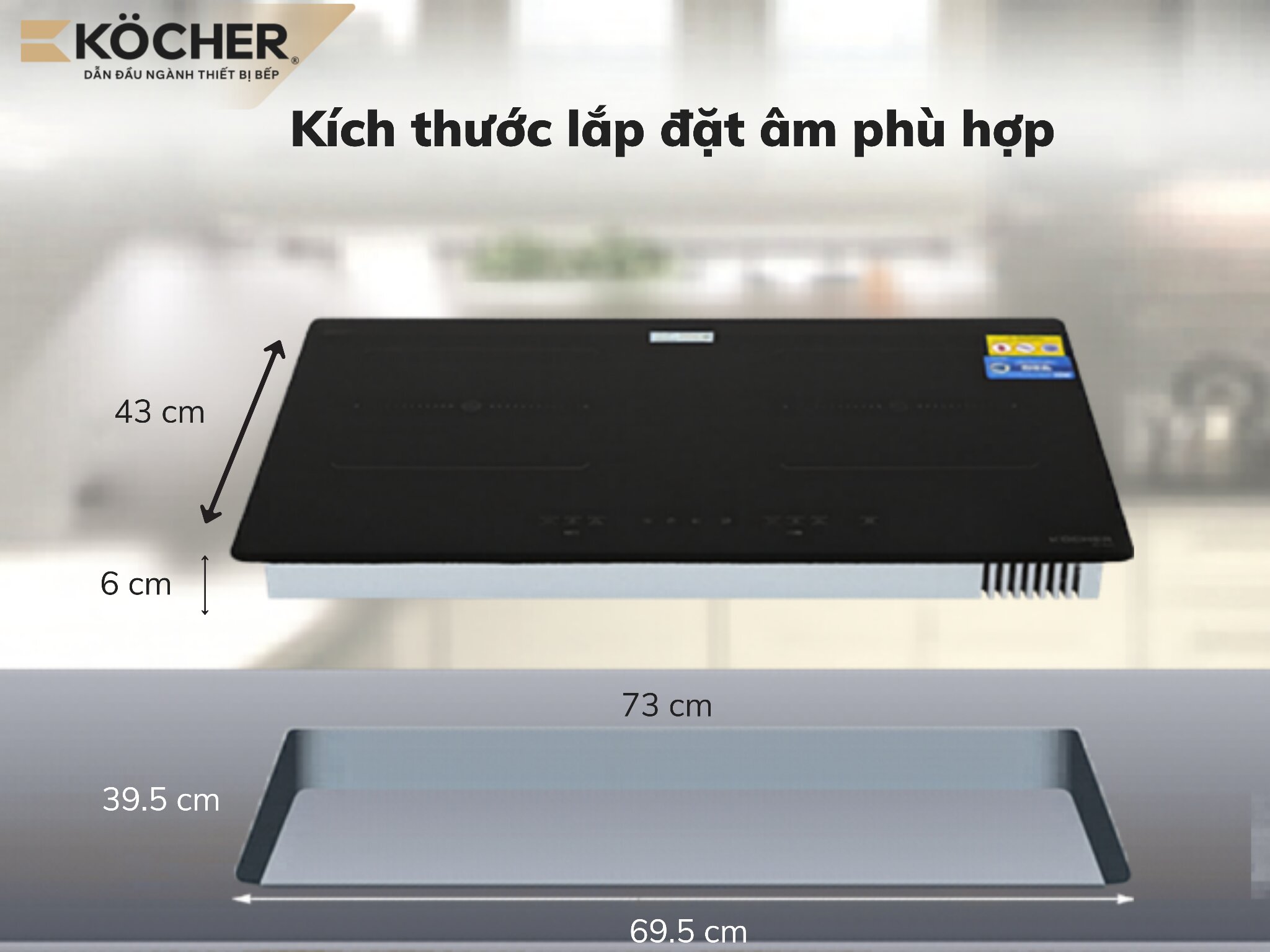 Kích thước lắp âm của bếp từ Köcher tương thích với hầu hết thiết kế bếp ga